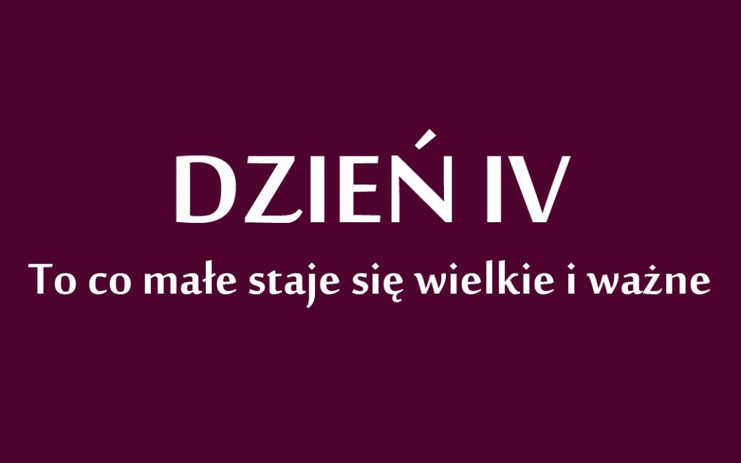 Dzień 4: „To co małe staje się wielkie i ważne”